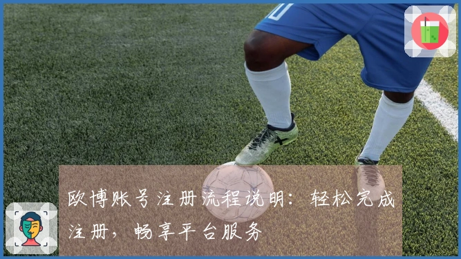 欧博账号注册流程说明：轻松完成注册，畅享平台服务