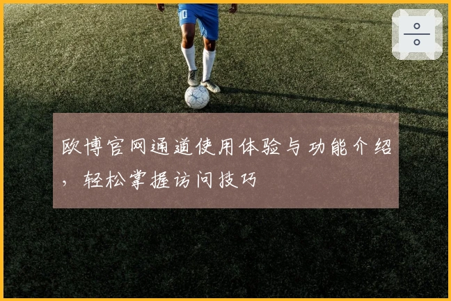 欧博官网通道使用体验与功能介绍，轻松掌握访问技巧
