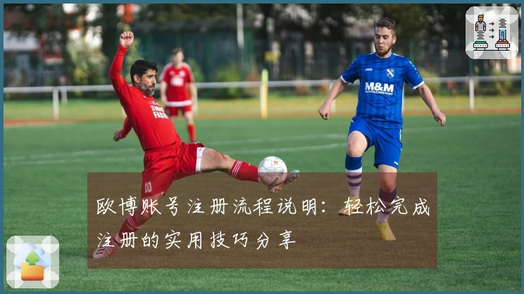 欧博账号注册流程说明：轻松完成注册的实用技巧分享