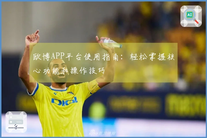 欧博APP平台使用指南：轻松掌握核心功能和操作技巧
