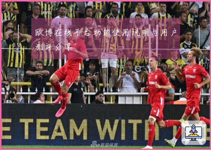欧博在线平台功能使用说明与用户测评分享