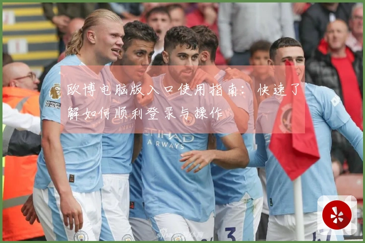欧博电脑版入口使用指南：快速了解如何顺利登录与操作