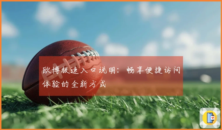 欧博极速入口说明：畅享便捷访问体验的全新方式