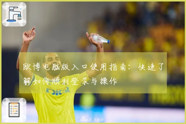 欧博电脑版入口使用指南:快速了解如何顺利登录与操作