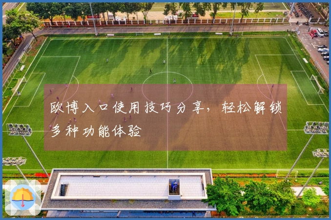 欧博入口使用技巧分享，轻松解锁多种功能体验