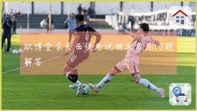 欧博登录页面使用说明及常见问题解答