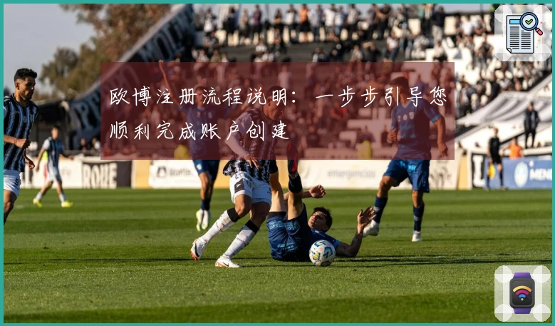 欧博注册流程说明：一步步引导您顺利完成账户创建