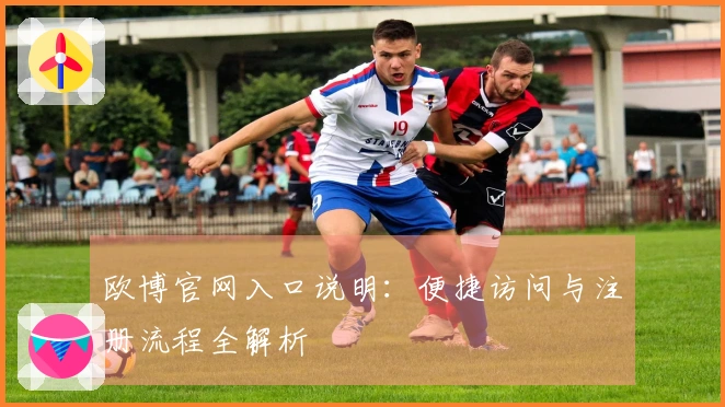 欧博官网入口说明：便捷访问与注册流程全解析