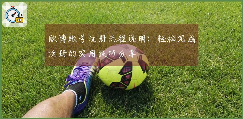 欧博账号注册流程说明：轻松完成注册的实用技巧分享
