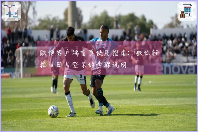 欧博客户端首页使用指南：教你轻松注册与登录的步骤说明
